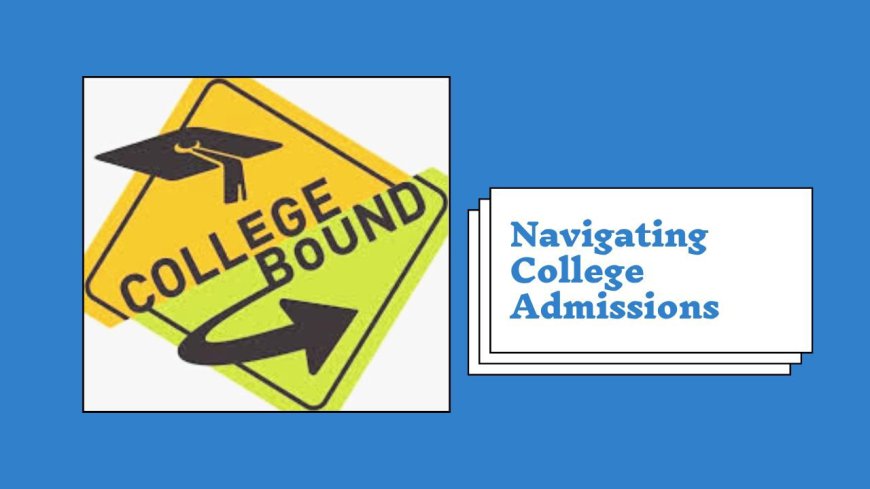 Navigating College Admissions: A Step-by-Step Guide