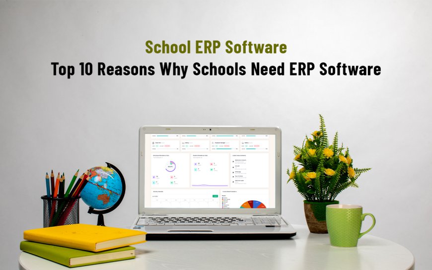 School ERP Software: Top 10 Reasons Why Schools Need ERP Software