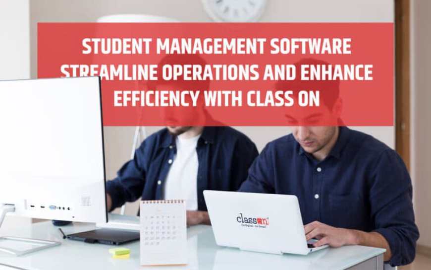 Streamlining Student Management with Class ON: Enhancing Efficiency in Education