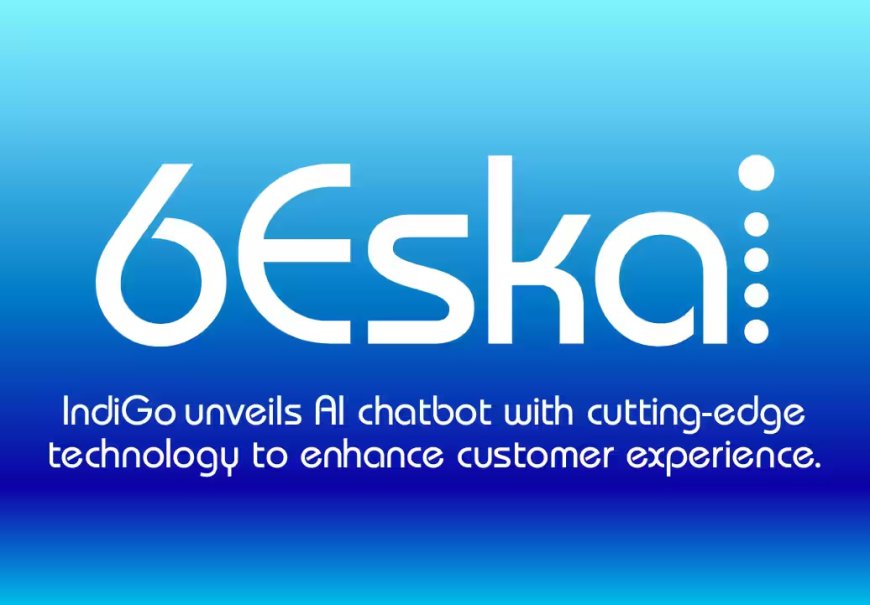 IndiGo Introduces 6Eskai: The AI-Powered Chatbot Revolutionizing Customer Service