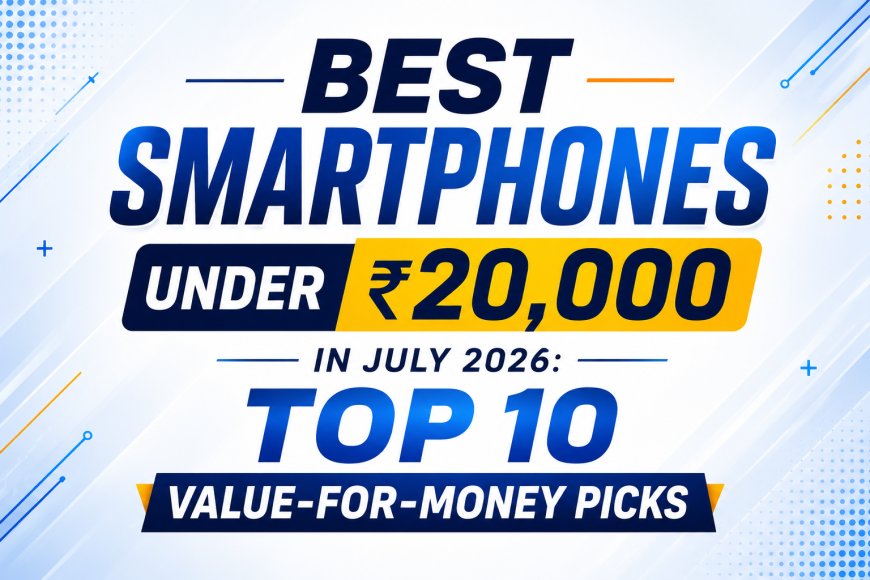 Best Smartphones Under ₹20,000 in July 2026: Top 10 Value-for-Money Picks